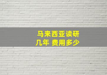 马来西亚读研几年 费用多少